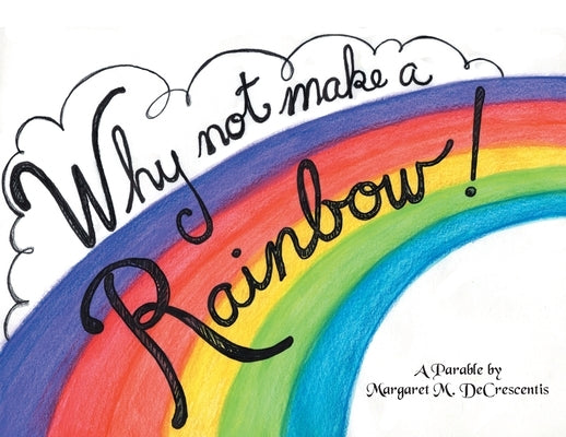 Why Not Make A Rainbow! by Decrescentis, Margaret M.