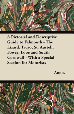 A Pictorial and Descriptive Guide to Falmouth - The Lizard, Truro, St. Austell, Fowey, Looe and South Cornwall - With a Special Section for Motorists by Anon