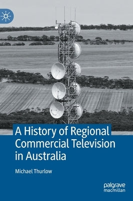 A History of Regional Commercial Television in Australia by Thurlow, Michael