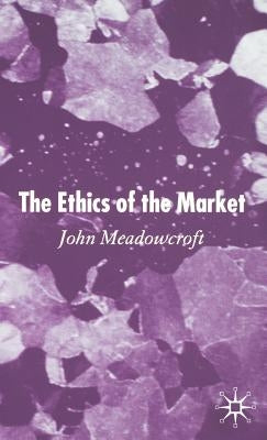The Ethics of the Market by Meadowcroft, J.