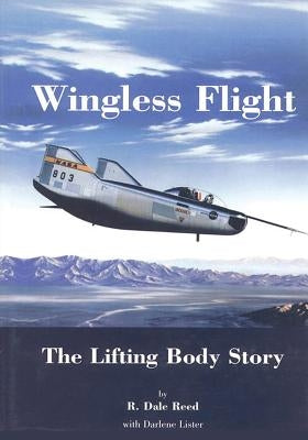 Wingless Flight: The Lifting Body Story by Reed, R. Dale