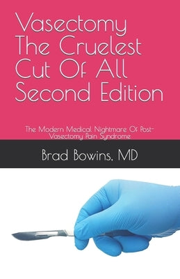 Vasectomy The Cruelest Cut Of All, Second Edition: The Modern Medical Nightmare Of Post-Vasectomy Pain Syndrome by Bowins, Brad