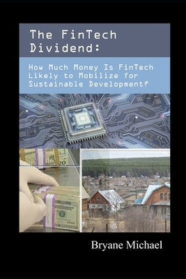 The FinTech Dividend: How Much Money Is FinTech Likely to Mobilize for Sustainable Development? by Michael, Bryane