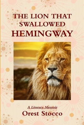 The Lion that Swallowed Hemingway by Stocco, Orest