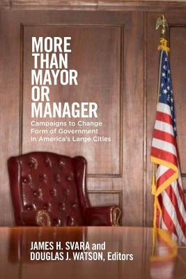 More Than Mayor or Manager: Campaigns to Change Form of Government in America's Large Cities by Svara, James H.
