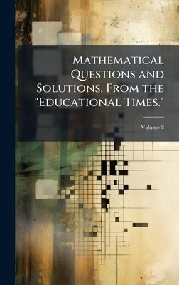Mathematical Questions and Solutions, From the "Educational Times." by 
