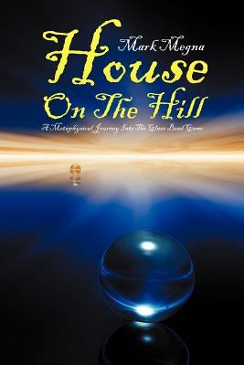 House on the Hill: A Metaphysical Journey Into the Glass Bead Game by Megna, Mark