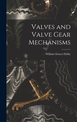 Valves and Valve Gear Mechanisms by Dalby, William Ernest
