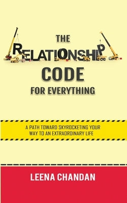 The Relationship Code for Everything: A Path toward Skyrocketing Your Way to an Extraordinary Life by Chandan, Leena