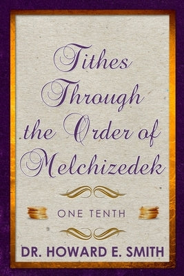 Tithes Through the Order of Melchizedek: One Tenth by Smith, Howard E.