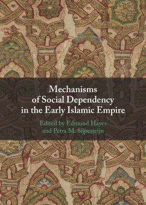 Mechanisms of Social Dependency in the Early Islamic Empire by Hayes, Edmund