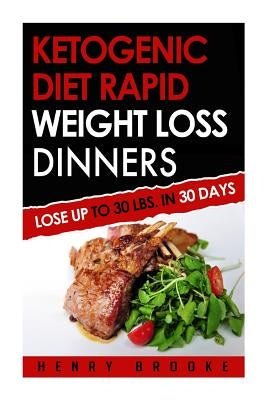 Ketogenic Diet Rapid Weight Loss Dinners: Lose Up To 30 Lbs. In 30 Days by Brooke, Henry