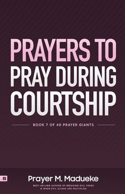 Prayers to Pray during Courtship: Spiritual Warfare during Courtship, Contains Vital Prayer Points to Pray during Courtship by Madueke, Rose