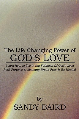 The Life Changing Power of God's Love: Learn How to Live in the Fullness of God's Love Find Purpose & Meaning Break Free & Be Healed by Baird, Sandy