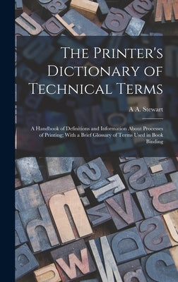 The Printer's Dictionary of Technical Terms; a Handbook of Definitions and Information About Processes of Printing; With a Brief Glossary of Terms Use by Stewart, A. A.