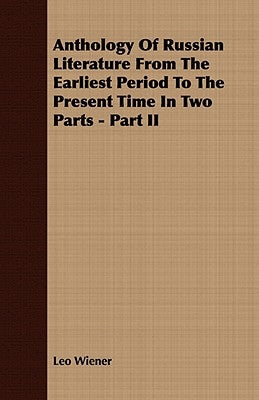 Anthology Of Russian Literature From The Earliest Period To The Present Time In Two Parts - Part II by Wiener, Leo