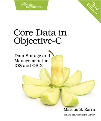 Core Data in Objective-C: Data Storage and Management for IOS and OS X by Zarra, Marcus