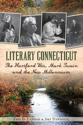 Literary Connecticut:: The Hartford Wits, Mark Twain and the New Millennium by Lehman, Eric D.