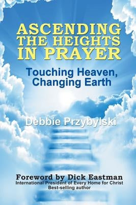 Ascending the Heights in Prayer: Touching Heaven, Changing Earth by Przybylski, Debbie
