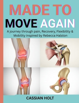 Made to Move Again: A Journey Through Pain, Recovery, Flexibility & Mobility Inspired by Rebecca Halston by Holt, Cassian