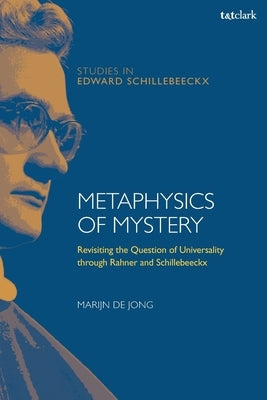 Metaphysics of Mystery: Revisiting the Question of Universality Through Rahner and Schillebeeckx by Jong, Marijn de
