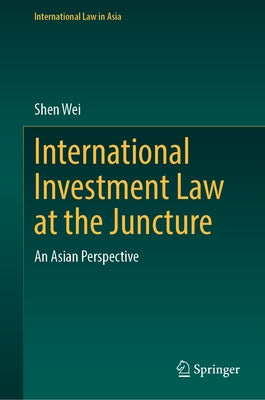 International Investment Law at the Juncture: An Asian Perspective by Wei, Shen