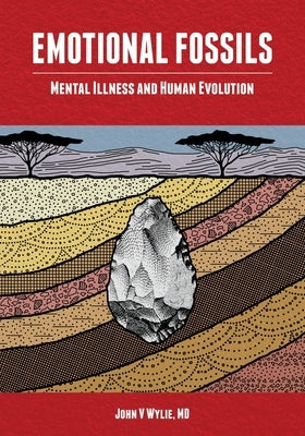 Emotional Fossils: Mental Illness and Human Evolution by Wylie, John V.