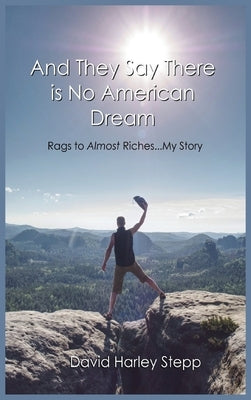 And They Say There is No American Dream: Rags to Almost Riches...My Story by Stepp, David Harley