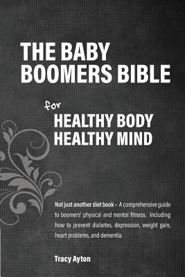 The Baby Boomers Bible: For Healthy Body Healthy Mind by Ayton, Tracy