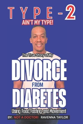 Type 2 Ain't My Type!: The True Story of My Divorce From Diabetes Using Food Fasting and Movement by Taylor, Ravenna Not a. Doctor