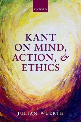 Kant on Mind, Action, and Ethics by Wuerth, Julian