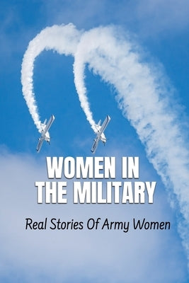 Women In The Military: Real Stories Of Army Women by Angelovich, Maris