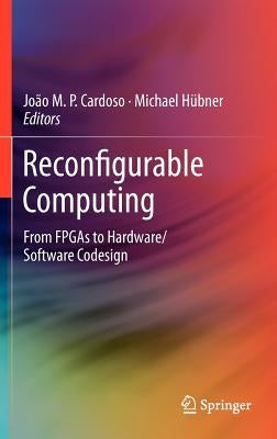 Reconfigurable Computing: From FPGAs to Hardware/Software Codesign by Cardoso, Joao