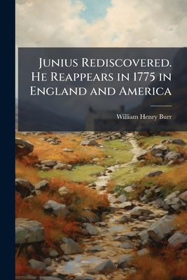 Junius Rediscovered. He Reappears in 1775 in England and America by Burr, William Henry