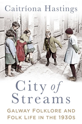 City of Streams: Galway Folklore and Folk Life in the 1930s by Hastings, Caitríona