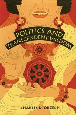 Politics and Transcendent Wisdom: The Scripture for Humane Kings in the Creation of Chinese Buddhism by Orzech, Charles D.