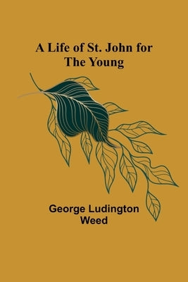 A Life of St. John for the Young by Ludington Weed, George