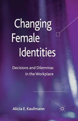 Changing Female Identities: Decisions and Dilemmas in the Workplace by Kaufmann, A.