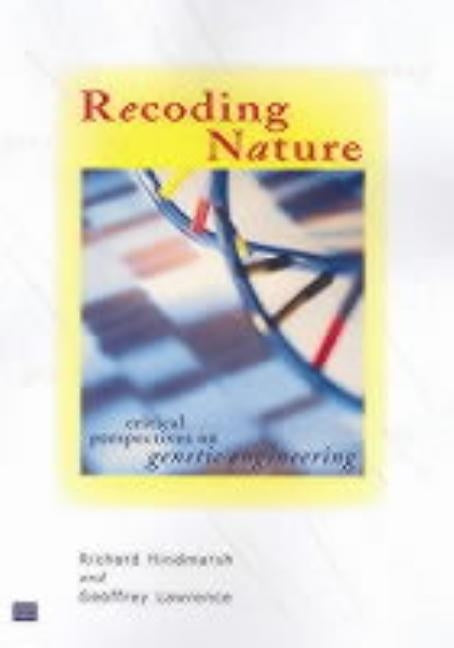 Recoding Nature: Critical Perspectives on Genetic Engineering by Hindmarsh, Richard