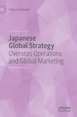 Japanese Global Strategy: Overseas Operations and Global Marketing by Yamazaki, Katsuo