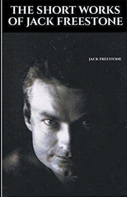 The Short Works of Jack Freestone by Freestone, Jack