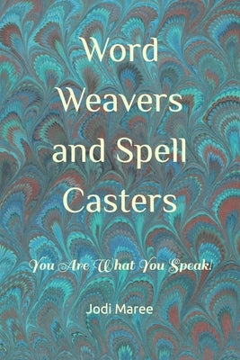 Word Weavers and Spell Casters: You Are What You Speak! by Maree, Jodi