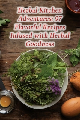 Herbal Kitchen Adventures: 97 Flavorful Recipes Infused with Herbal Goodness by Cove, Urban Harmony
