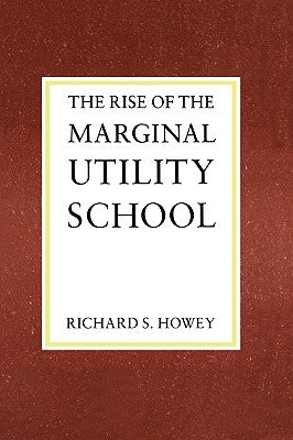 The Rise of the Marginal Utility School, 1870-1889 by Howey, Richard