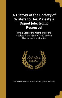 A History of the Society of Writers to Her Majesty's Signet [electronic Resource]: With a List of the Members of the Society From 1594 to 1890 and an by Society of Writers to H. M. Signet (Grea