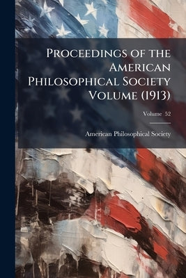 Proceedings of the American Philosophical Society Volume (1913); Volume 52 by Society, American Philosophical