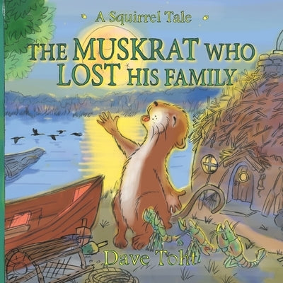 The Muskrat Who Lost His Family: A Squirrel Tale by Toht, Dave