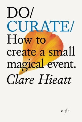 Do Curate: How to Create a Small Magical Event by Hieatt, Clare