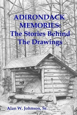 Adirondack Memories: The Stories Behind The Drawings by Johnson Sr, Alan W.