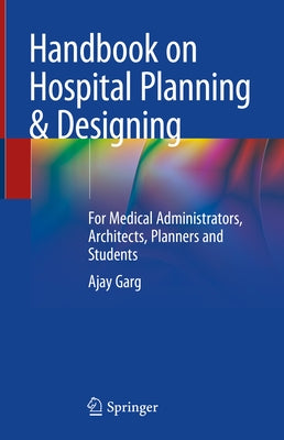 Handbook on Hospital Planning & Designing: For Medical Administrators, Architects, Planners and Students by Garg, Ajay